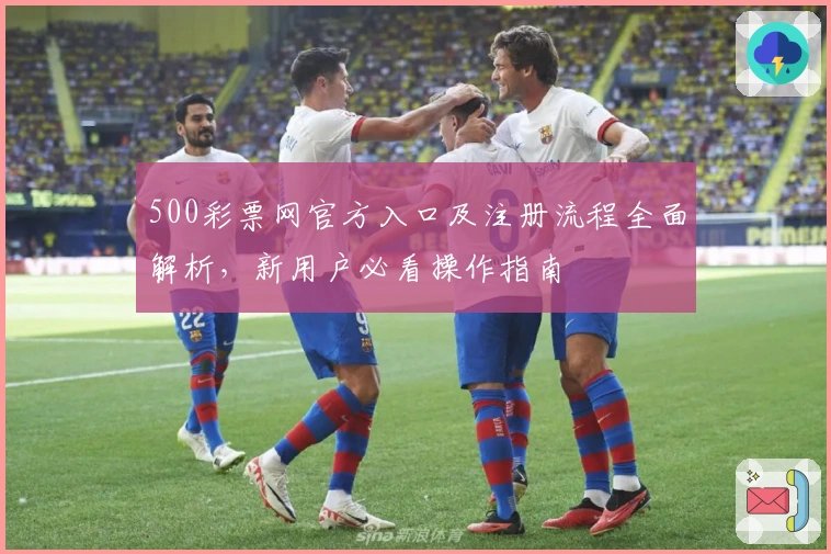500彩票网官方入口及注册流程全面解析，新用户必看操作指南