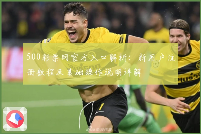 500彩票网官方入口解析：新用户注册教程及基础操作说明详解