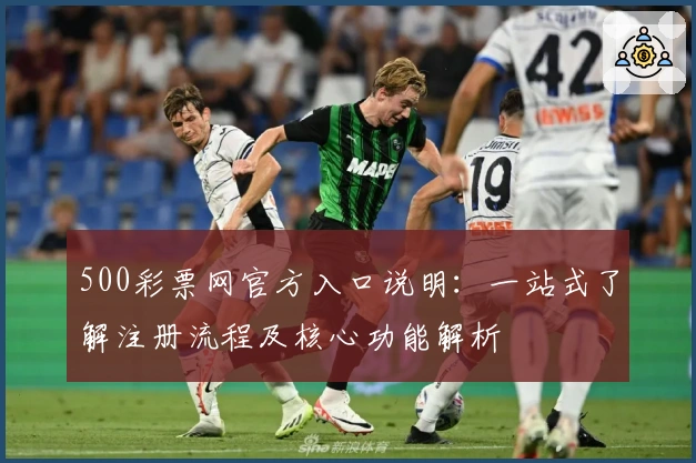 500彩票网官方入口说明:一站式了解注册流程及核心功能解析