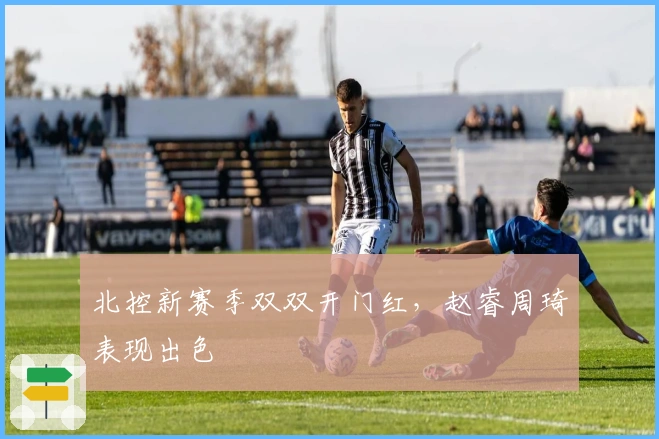 北控新赛季双双开门红，赵睿周琦表现出色