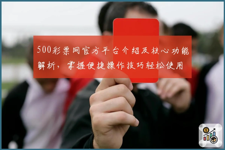 500彩票网官方平台介绍及核心功能解析，掌握便捷操作技巧轻松使用