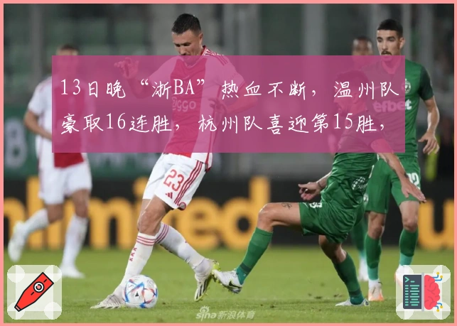 13日晚“浙BA”热血不断，温州队豪取16连胜，杭州队喜迎第15胜，诸暨队斩获第12胜！