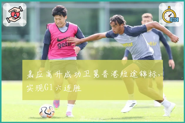 嘉应高升成功卫冕香港短途锦标，实现G1六连胜