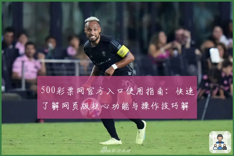 500彩票网官方入口使用指南：快速了解网页版核心功能与操作技巧解析