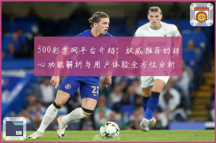 500彩票网平台介绍：权威推荐的核心功能解析与用户体验全方位分析