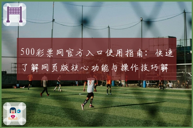 500彩票网官方入口使用指南：快速了解网页版核心功能与操作技巧解析