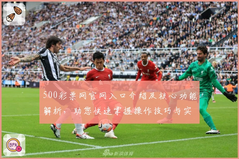 500彩票网官网入口介绍及核心功能解析，助您快速掌握操作技巧与实用功能