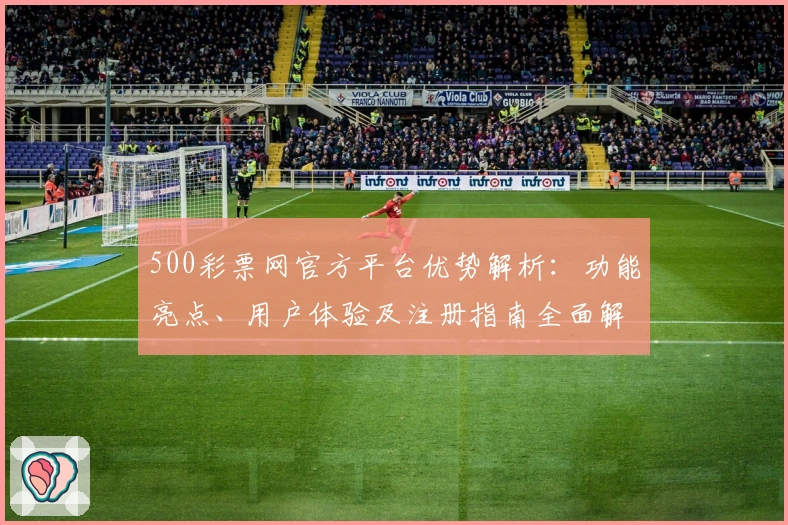 500彩票网官方平台优势解析:功能亮点、用户体验及注册指南全面解读