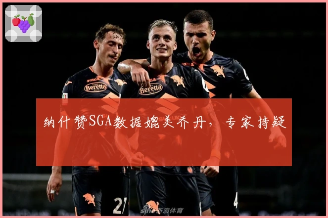 纳什赞SGA数据媲美乔丹，专家持疑