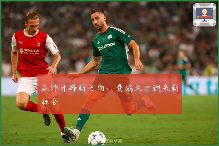 瓜帅开辟新方向，曼城天才迎来新机会