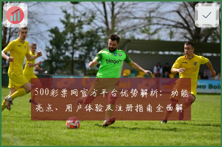 500彩票网官方平台优势解析：功能亮点、用户体验及注册指南全面解读