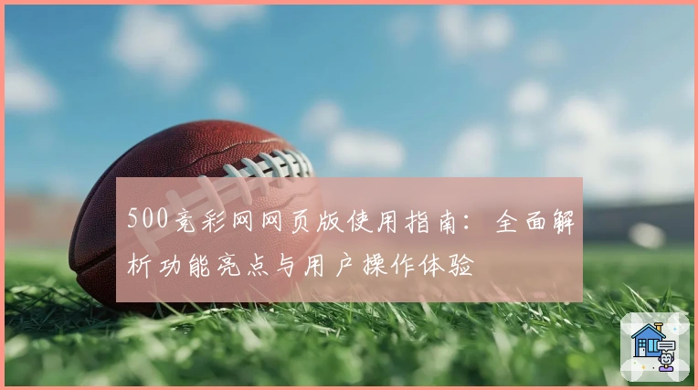 500竞彩网网页版使用指南：全面解析功能亮点与用户操作体验