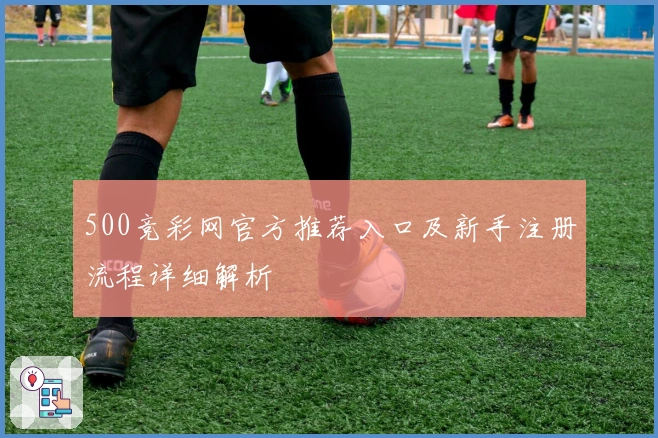 500竞彩网官方推荐入口及新手注册流程详细解析