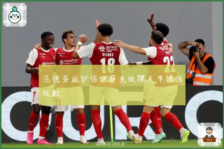 范德芬就铲伤伊萨克致踝关节损伤致歉