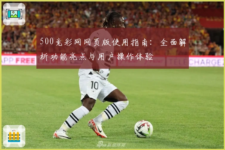 500竞彩网网页版使用指南：全面解析功能亮点与用户操作体验