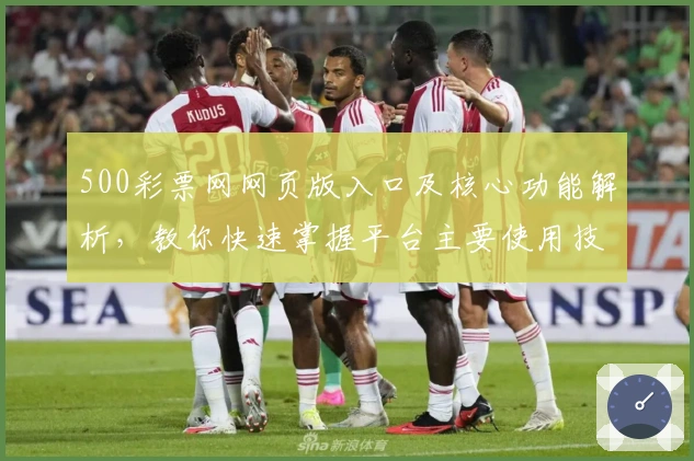 500彩票网网页版入口及核心功能解析，教你快速掌握平台主要使用技巧