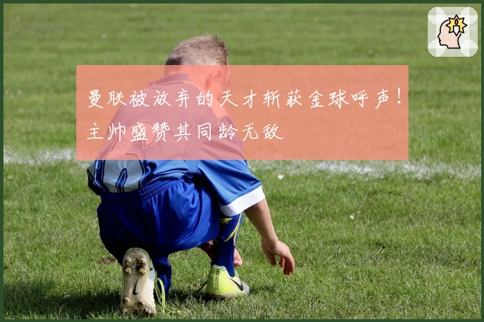 曼联被放弃的天才斩获金球呼声！主帅盛赞其同龄无敌